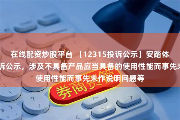 在线配资炒股平台 【12315投诉公示】安踏体育新增13件投诉公示，涉及不具备产品应当具备的使用性能而事先未作说明问题等