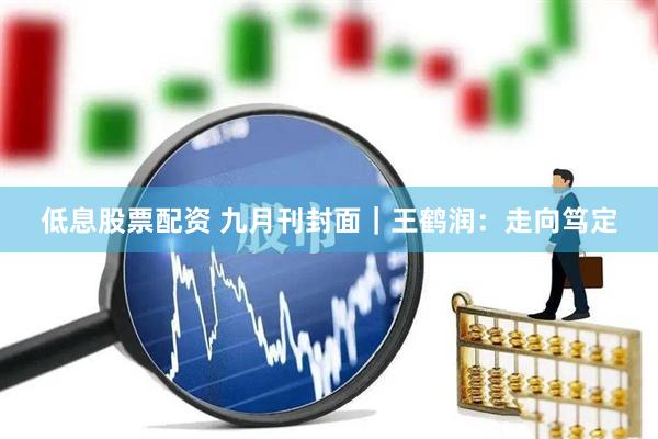 低息股票配资 九月刊封面｜王鹤润：走向笃定